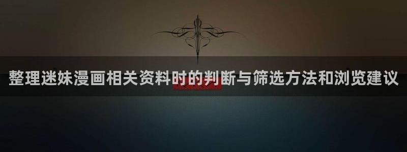 漫画岛漫画更新:整理迷妹漫画相关资料时的判断与筛选方法和浏览建议
