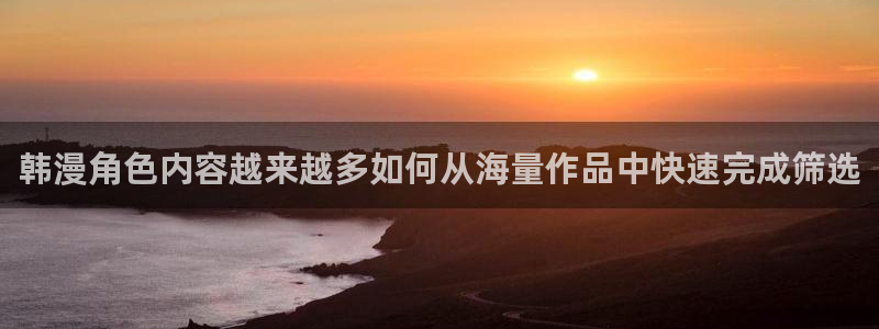 漫画岛漫画阅读网站:韩漫角色内容越来越多如何从海量作品中快速完成筛选