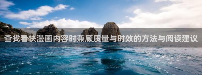 漫画岛漫画在线阅读：查找看快漫画内容时兼顾质量与时效的方法与阅读建议