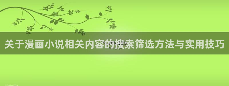 漫画岛网站地址:关于漫画小说相关内容的搜索筛选方法与实用技巧
