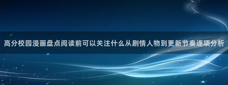 漫画岛最新漫画资讯：高分校园漫画盘点阅读前可以关注什么从剧情人物到更新节奏逐项分析