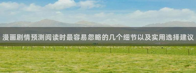 漫画岛热门资讯:漫画剧情预测阅读时最容易忽略的几个细节以及实用选择建议
