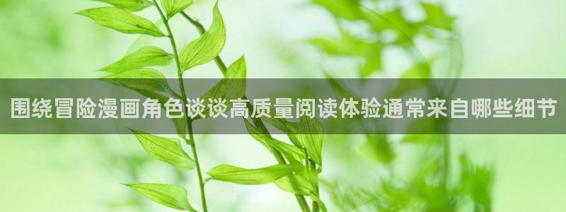 漫画岛新作漫画:围绕冒险漫画角色谈谈高质量阅读体验通常来自哪些细节