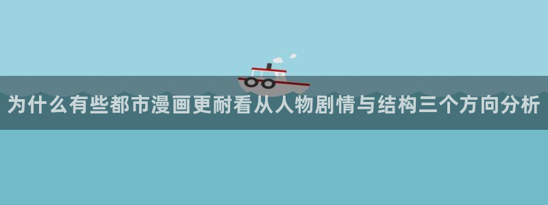 漫画岛漫画网:为什么有些都市漫画更耐看从人物剧情与结构三个方向分析