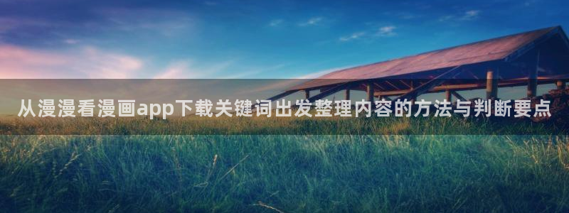 漫画岛完结榜:从漫漫看漫画app下载关键词出发整理内容的方法与判断要点