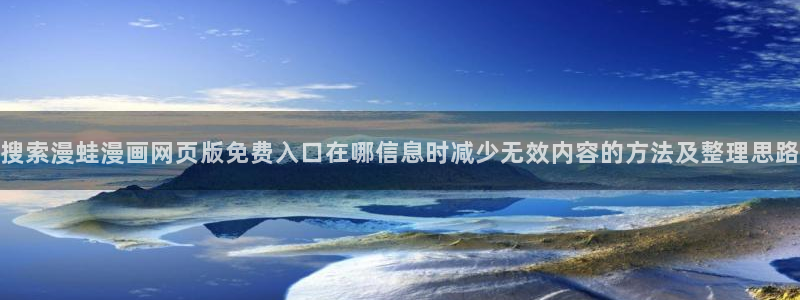漫画岛最新入口：搜索漫蛙漫画网页版免费入口在哪信息时减少无效内容的方法及整理思路