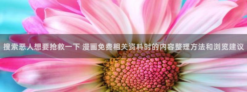 漫画岛漫画网：搜索恶人想要抢救一下 漫画免费相关资料时的内容整理方法和浏览建议