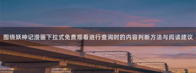 漫画岛最新漫画入口:围绕妖神记漫画下拉式免费观看进行查询时的内容判断方法与阅读建议