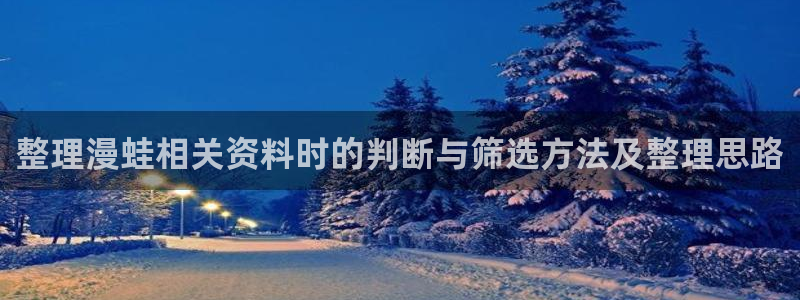 漫画岛网页版入口:整理漫蛙相关资料时的判断与筛选方法及整理思路